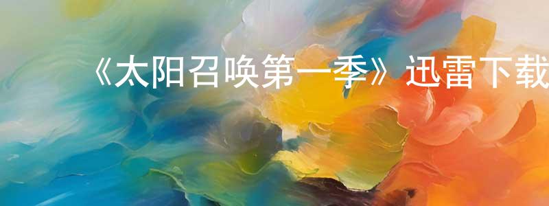 陈亚磊的动漫综艺大全,《太阳召唤第一季》迅雷下载/在线观看-魔幻科幻-美剧天堂